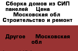 Сборка домов из СИП панелей. › Цена ­ 1 500 - Московская обл. Строительство и ремонт » Другое   . Московская обл.